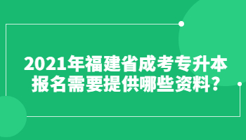 2021年福建省成考專(zhuān)升本報(bào)名需要提供哪些資料?