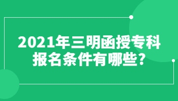 2021年三明函授?？茍竺麠l件有哪些?
