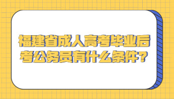 福建省成人高考畢業(yè)后考公務(wù)員有什么條件