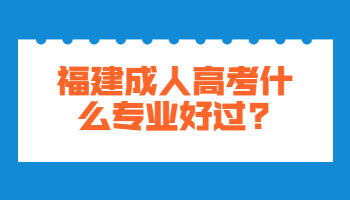 福建成人高考什么專業(yè)好過