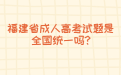 福建省成人高考試題是全國統(tǒng)一嗎