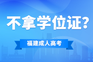 福建成考要是拿不到學(xué)位證就要白讀了嗎?