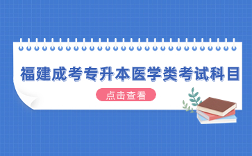 2024年福建成考專升本醫(yī)學(xué)類考試科目有哪些？