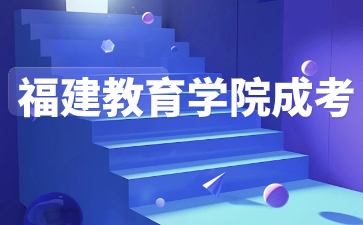 2024年福建教育學(xué)院成考報考指南